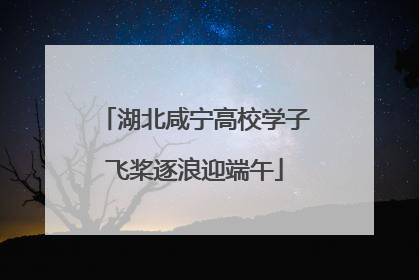 湖北咸宁高校学子飞桨逐浪迎端午